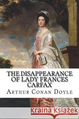 The Disappearance of Lady Frances Carfax Arthur Conan Doyle Arthur Conan Doyle Paula Benitez 9781540560919 Createspace Independent Publishing Platform