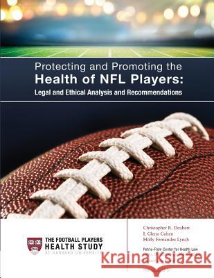 Protecting and Promoting the Health of NFL Players: Legal and Ethical Analysis and Recommendations I. Glenn Cohen Holly Fernandez Lynch Christopher R. Deubert 9781540564061