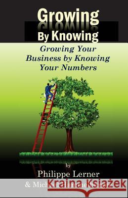 Growing by Knowing: Growing Your Business by Knowing Your Numbers Michael Hammelburger Philippe Lerner 9781540564191