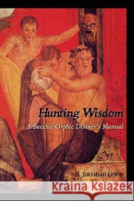 Hunting Wisdom: A Bacchic Orphic Diviner's Manual H. Jeremiah Lewis 9781540564696 Createspace Independent Publishing Platform