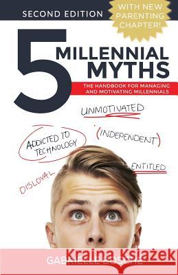 5 Millennial Myths: The Handbook For Managing and Motivating Millennials Gabrielle Bosche 9781540565884 Createspace Independent Publishing Platform