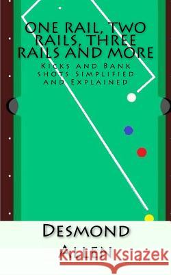 One Rail, Two Rails, Three Rails and More: Kicks and Bank shots Simplified and Explained Allen, Desmond 9781540566553 Createspace Independent Publishing Platform