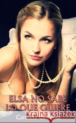 Elsa no sabe lo que quiere Carolina Ortigosa 9781540566669 Createspace Independent Publishing Platform