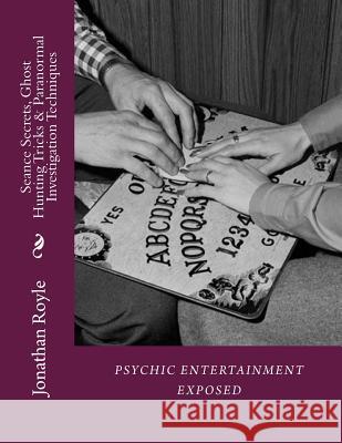 Seance Secrets, Ghost Hunting Tricks & Paranormal Investigation Techniques Dr Jonathan Royle Jonathan Royle 9781540567871 Createspace Independent Publishing Platform