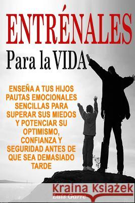 Entrenales para la Vida: Enseña a tus hijos pautas emocionales sencillas para superar sus miedos y potenciar su optimismo, confianza y segurida Lopez, Jose Gilabert 9781540567901