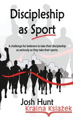 Discipleship as Sport: A challenge for believers to take their discipleship as seriously as they take their sports Hunt, Josh 9781540568465 Createspace Independent Publishing Platform