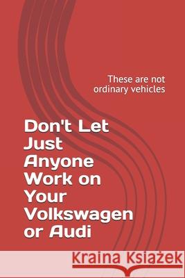 Don't Let Just Anyone Work on Your Volkswagen or Audi: These are not ordinary vehicles Aby Rodriguez 9781540571588 Createspace Independent Publishing Platform