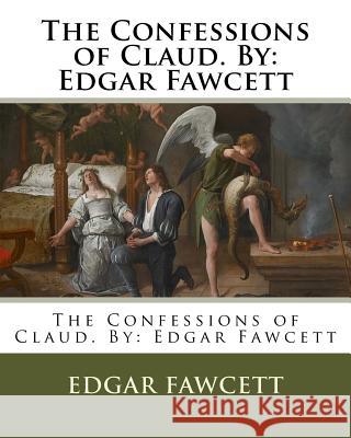 The Confessions of Claud. By: Edgar Fawcett Fawcett, Edgar 9781540573889