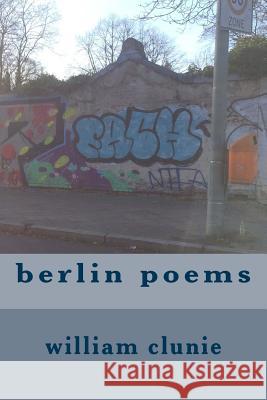 berlin poems Clunie, William 9781540575449 Createspace Independent Publishing Platform