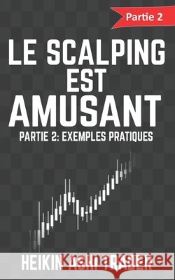 Le Scalping est Amusant ! 2: Partie 2: Exemples pratiques Ashi Trader, Heikin 9781540576088