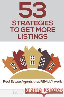 53 Strategies to Get More Listings: Real Estate Agents That Really Work Jason Morris 9781540577313 Createspace Independent Publishing Platform