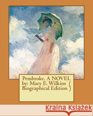 Pembroke. A NOVEL by: Mary E. Wilkins ( Biographical Edition ) Wilkins, Mary E. 9781540578099