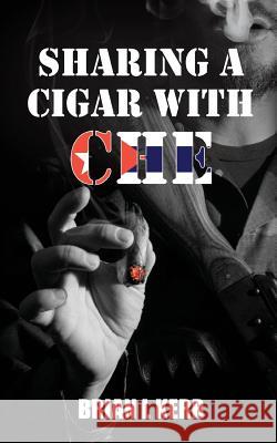 Sharing a Cigar with Che MR Brian L. Kerr 9781540583482