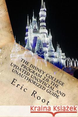 The Disney College Program 2.0: The Updated Unofficial and Unauthorized Guide Eric Root 9781540583574 Createspace Independent Publishing Platform