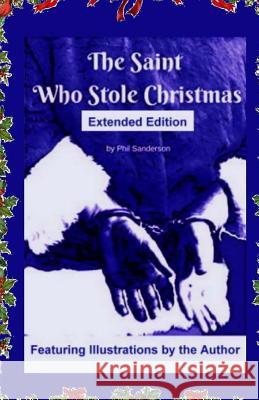 The Saint Who Stole Christmas: Extended Edition Phil Sanderson Phil Sanderson Robert Moorer 9781540583598