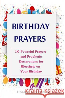 Birthday Prayers: Declaring God's Promises Over the 10 Most Important Areas of Your Life on Your Birthday Daniel C. Okpara 9781540584663 Createspace Independent Publishing Platform