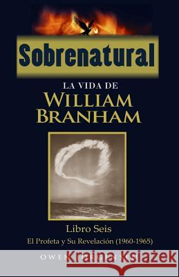 Sobrenatural: La Vida De William Branham: Libro Seis: El Profeta y Su Revelación Olguin, Juan Francisco 9781540584977