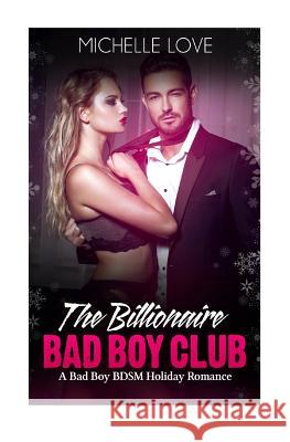 The Billionaire Bad Boy Club: A Bad Boy BDSM Holiday Romance Love, Michelle 9781540586612 Createspace Independent Publishing Platform