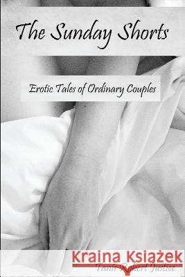 The Sunday Shorts: Erotic Tales of Ordinary Couples Tanis Robert Justice 9781540588241