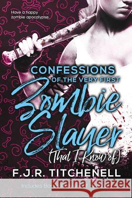 Confessions of the Very First Zombie Slayer (That I Know of) Titchenell, F. J. R. 9781540589194 Createspace Independent Publishing Platform