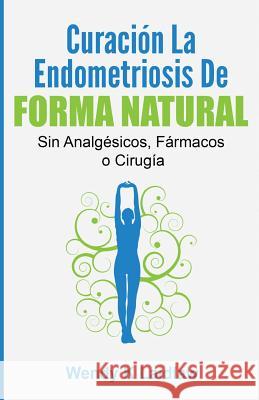 Curación la Endometriosis de Forma Natural: SIN Analgesicos, Farmacos ni Cirugia Laidlaw, Wendy K. 9781540592002 Createspace Independent Publishing Platform
