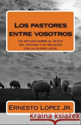 Los pastores entre vosotros Lopez, Ernesto C., Jr. 9781540592781 Createspace Independent Publishing Platform