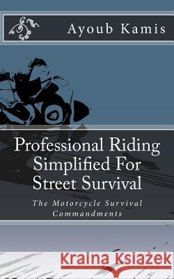 Professional Riding Simplified For Street Survival: The Commandments Of Motorcycle Survival Kamis, Ayoub 9781540599377 Createspace Independent Publishing Platform