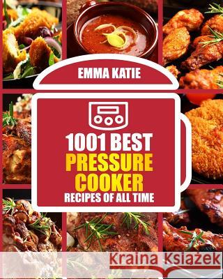 1001 Best Pressure Cooker Recipes of All Time: (Fast and Slow, Slow Cooking, Meals, Chicken, Crock Pot, Instant Pot, Electric Pressure Cooker, Vegan, Katie, Emma 9781540600134 Createspace Independent Publishing Platform