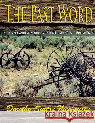 The Past Word: Stories of a Wyoming Pioneer Family from Frontier Days to Modern Times Dorothy Sutton Nicolaysen 9781540600646 Createspace Independent Publishing Platform