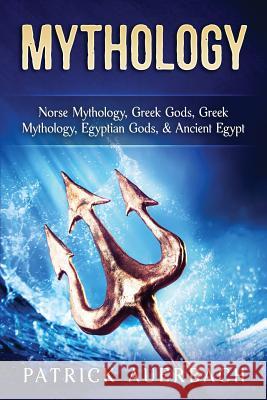 Mythology: Norse Mythology, Greek Gods, Greek Mythology, Egyptian Gods, & Ancient Egypt Patrick Auerbach 9781540600776 Createspace Independent Publishing Platform