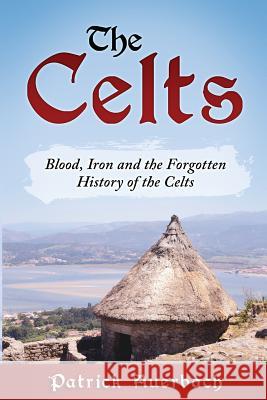 The Celts: Blood, Iron and the Forgotten History of the Celts Patrick Auerbach 9781540602398 Createspace Independent Publishing Platform