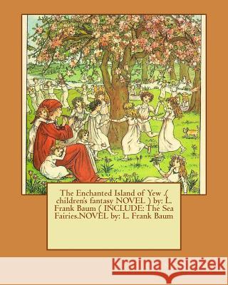 The Enchanted Island of Yew .( children's fantasy NOVEL ) by: L. Frank Baum ( INCLUDE: The Sea Fairies.NOVEL by: L. Frank Baum Baum, L. Frank 9781540602664