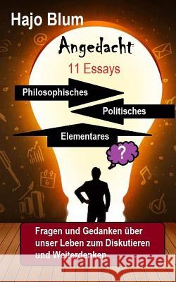 Angedacht - 11 Essays: Philosophisches, Elementares, Politisches Hajo Blum 9781540607836 Createspace Independent Publishing Platform