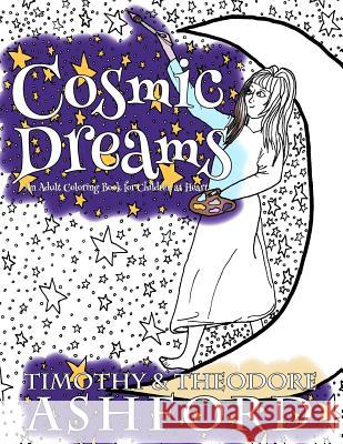 Cosmic Dreams: An Adult Coloring Book for Children at Heart Timothy Ashford Theodore Ashford 9781540607973