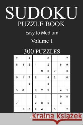 Easy to Medium 300 Sudoku Puzzle Book: Volume 1 Jimmy Allen 9781540608086 Createspace Independent Publishing Platform