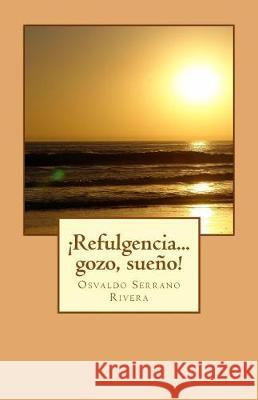 ¡Refulgencia... gozo, sueño! Rivera, Osvaldo Serrano 9781540608604 Createspace Independent Publishing Platform