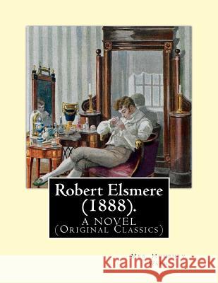 Robert Elsmere (1888). By: Mrs. Humphry Ward: A NOVEL (Original Classics). dedicated By: Thomas Hill Green (7 April 1836 - 15 March 1882), and By Green, Thomas Hill 9781540610126