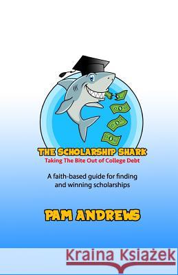 The Scholarship Shark: A faith-based guide to finding and winning scholarships Andrews, Pam 9781540610706 Createspace Independent Publishing Platform