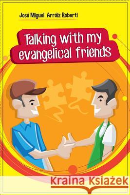 Talking with my evangelical friends Arráiz Roberti, José Miguel 9781540610867 Createspace Independent Publishing Platform