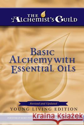 Basic Alchemy with Essential Oils: Young Living Edition The Alchemist's Guild 9781540611352 Createspace Independent Publishing Platform