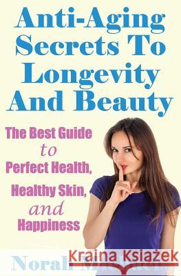 Anti-Aging Secrets To Longevity And Beauty: The Best Guide to Perfect Health, Healthy Skin, and Happiness Michaels, Norah 9781540611468