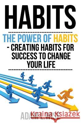 Habits: The Power of Habits - Creating Habits For Success to Change Your Life Wise, Adam L. 9781540611925 Createspace Independent Publishing Platform