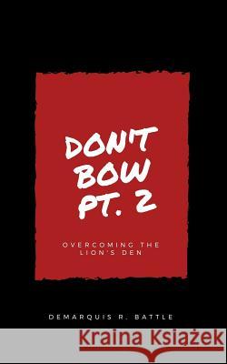 Don't Bow Part II: Overcoming the Lion's Den Demarquis R. Battle 9781540612069 Createspace Independent Publishing Platform