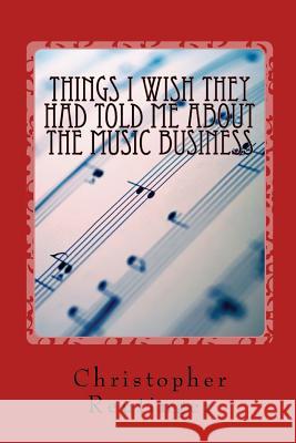Things I Wish They Had Told Me About The Music Business: Everything a Professional Performer Needs to Know Reutinger, Christopher 9781540614742 Createspace Independent Publishing Platform