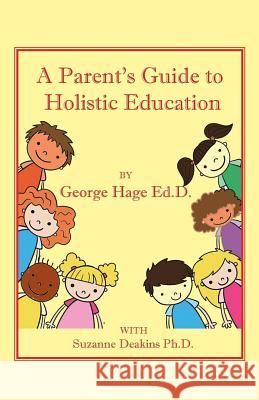 A Parents Guide to Holistic Education D. George Hag D. Suzanne Deakin 9781540615923 Createspace Independent Publishing Platform