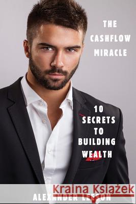 The Cashflow Miracle: 10 Secrets To Building Wealth Leeson, Alexander 9781540618580 Createspace Independent Publishing Platform