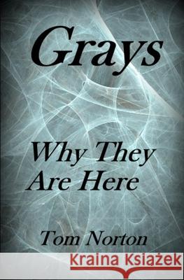 Grays: Why they are here! Norton, Tom 9781540620521 Createspace Independent Publishing Platform