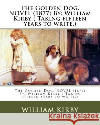 The Golden Dog. NOVEL (1877) By: William Kirby ( Taking fifteen years to write, ) Kirby, William 9781540620552