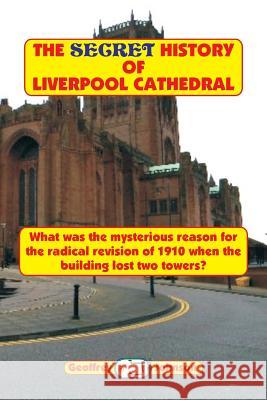 The Secret History of Liverpool Cathedral: What was the mysterious reason for the radical revision of 1910 when the building lost two towers? Johnson, Geoffrey 9781540621276