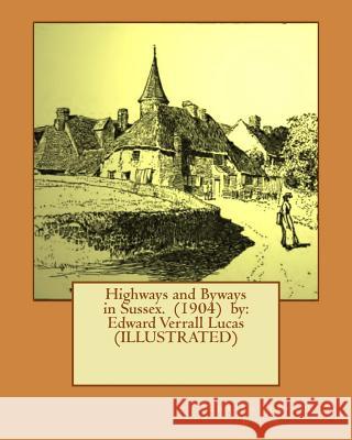 Highways and Byways in Sussex. (1904) by: Edward Verrall Lucas (ILLUSTRATED) Maur Griggs, Frederick Landseer 9781540622914 Createspace Independent Publishing Platform